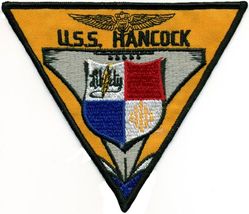 CVA-19 USS Hancock 
Namesake. John Hancock, (1737-1793) was an American Founding Father, merchant, statesman, and prominent Patriot of the American Revolution
Builder. Fore River Shipyard, MA
Laid down. 26 Jan 1943
Launched. 24 Jan 1944
Commissioned. 15 Apr 1944
Decommissioned. 9 May 1947
Recommissioned. 15 Feb 1954
Decommissioned. 30 Jan 1976
Stricken. 31 Jan 1976
Reclassified. CVA-19, 1 Oct 1952
Fate. Scrapped in 1977
Class and type. Essex-class aircraft carrier
Displacement. 27,100 long tons (27,500 t) standard
Length. 	888 feet (271 m) overall
Beam. 93 feet (28 m)
Draft. 28 feet 7 inches (8.71 m)
Installed power. 8 × boilers 150,000 shp (110 MW)
Propulsion:	
4 × geared steam turbines
4 × shafts
Speed. 33 knots (61 km/h; 38 mph)
Complement. 3448 officers and enlisted
Armament:	
12 × 5 inch (127 mm)/38 caliber guns
32 × Bofors 40 mm guns
46 × Oerlikon 20 mm cannons
Armor. Belt: 4 in, Hangar deck: 2.5 in, Deck: 1.5 in, Conning tower: 1.5 inch
Aircraft carried. 90-100 aircraft

