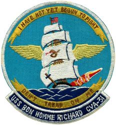 CVA-31 USS Bon Homme Richard 
Namesake. Benjamin Franklin, (1706-1790) Maximes du Bonhomme Richard, pseudonym of Benjamin Franklin
Builder. New York Naval Shipyard, NY
Laid down. 1 Feb 1943
Launched. 29 Apr 1944
Commissioned. 	26 Nov 1944
Decommissioned. 9 Jan 1947
Recommissioned. 15 Jan 1951
Decommissioned. 15 May 1953
Recommissioned. 6 Sep 1955
Decommissioned. 2 Jul 1971
Reclassified. CVA-31, 1 Oct 1952
Stricken	. 20 Sep 1989
Fate. Scrapped, 1992
Class and type. Essex-class aircraft carrier
Displacement:	
27,100 long tons (27,500 t) (standard)
36,380 long tons (36,960 t) (full load)
Length:	
820 feet (249.9 m) (wl)
872 feet (265.8 m) (o/a)
Beam. 93 ft (28.3 m)
Draft. 34 ft 2 in (10.41 m)
Installed power. 8 × Babcock & Wilcox boilers 150,000 shp (110,000 kW)
Propulsion:	
4 × geared steam turbines
4 × screw propellers
Speed. 33 knots (61 km/h; 38 mph)
Range. 14,100 nmi (26,100 km; 16,200 mi) at 20 knots (37 km/h; 23 mph)
Complement. 2,600 officers and enlisted men
Armament:	
12 × 5 in (127 mm) DP guns
32 × 40 mm (1.6 in) AA guns
46 × 20 mm (0.8 in) AA guns
Armor. Waterline belt: 2.5–4 in, Deck: 1.5 in, Hangar deck: 2.5 in, Bulkheads: 4 in 
Aircraft carried. 90


