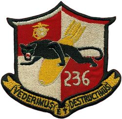 Marine Scout Bombing Squadron 236 (VMSB-236)
Established as Marine Scout Bombing Squadron 236 (VMSB-236) “Black Panther” on 1 Jan 1943. Disestablished on 1 Aug 1945.

Douglas SBD-5 Dauntless, 1943-1945

VMSB-236 joined the war landing at Guadalcanal on 4 Sep 1943. From there they took part in the first dive bombing strikes against Bougainville in preparation for the allied landing there on 1 Nov 1943. Over the next year and a half the squadron would move frequently with its ground and air echelons being based in such places as Munda in the Solomon Islands, Torokina on Bougainville, Green Island in Papua New Guinea and Efate in what was then New Hebrides.
In Jan 1945 the squadron moved to Luzon in the Philippines and became part of Marine Aircraft Group 24 (MAG-24) at an airfield in Mangaldan near the Lingayen Gulf. Later they moved to Moret Field on Mindanao. The squadron stayed in the Philippines for the remainder of the war flying close air support missions in support of the Sixth United States Army and Eighth United States Army. 

Insignia (2nd) USA made on twill. Number added later during the war.

